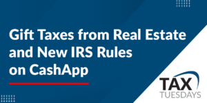 Gift Taxes from Real Estate and New IRS Rules on CashApp