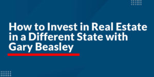 How to Invest in Real Estate in a Different State with Gary Beasley