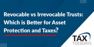 Revocable vs Irrevocable Trusts: Which is Better for Asset Protection and Taxes?