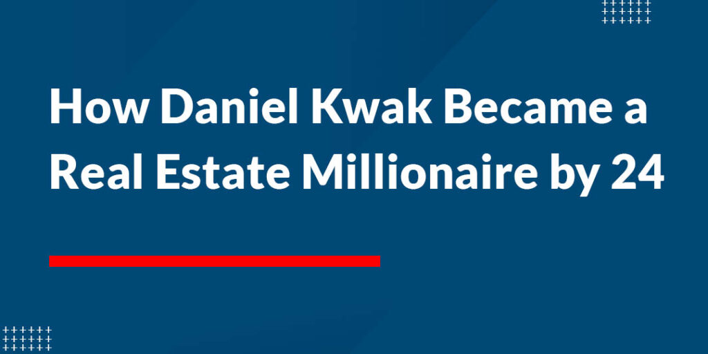 How Daniel Kwak Became a Real Estate Millionaire by 24