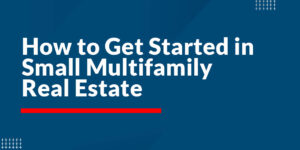 How to Get Started in Small Multifamily Real Estate