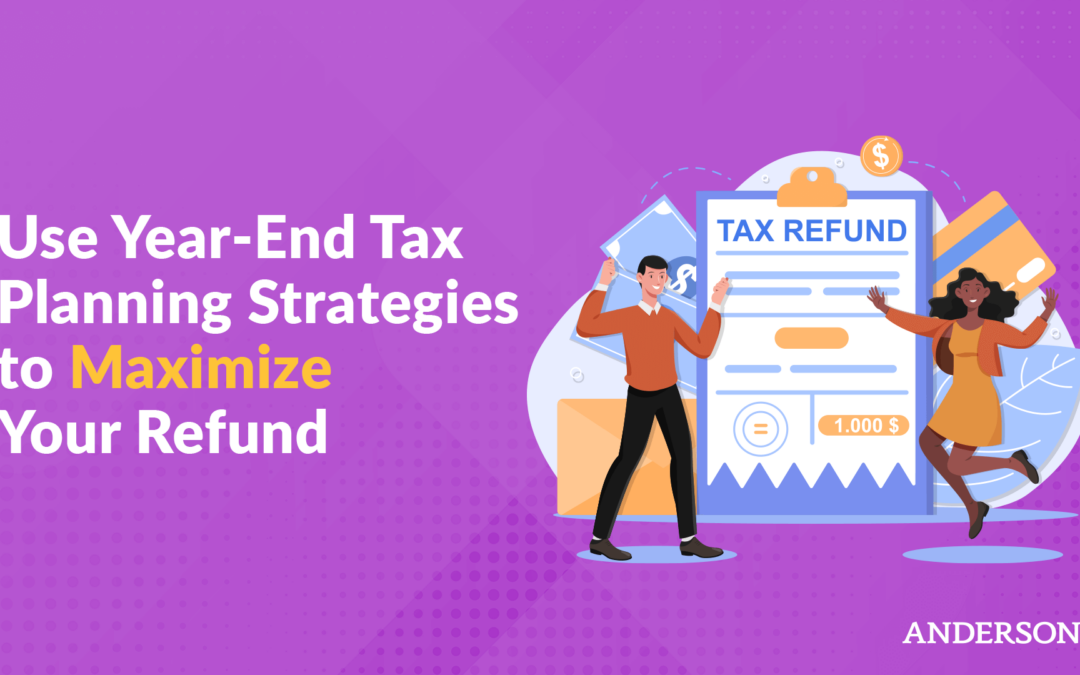 Use Year-End Tax Planning Strategies to Maximize Your Refund