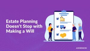 Estate Planning Doesn’t Stop with Making a Will