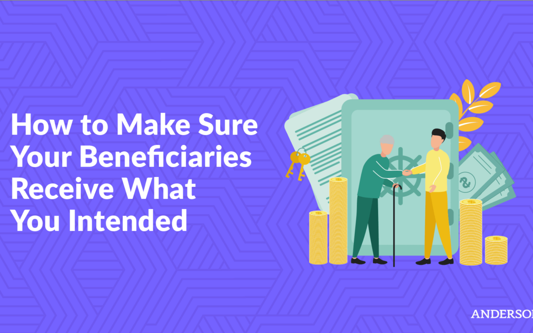 How to Make Sure Your Beneficiaries Receive What You Intended