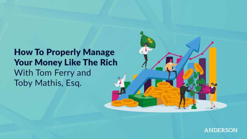 How To Properly Manage Your Money Like The Rich With Tom Ferry and Toby Mathis, Esq.