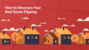 How to Structure Your Real Estate Flipping