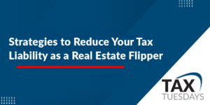 Strategies to Reduce Your Tax Liability as a Real Estate Flipper