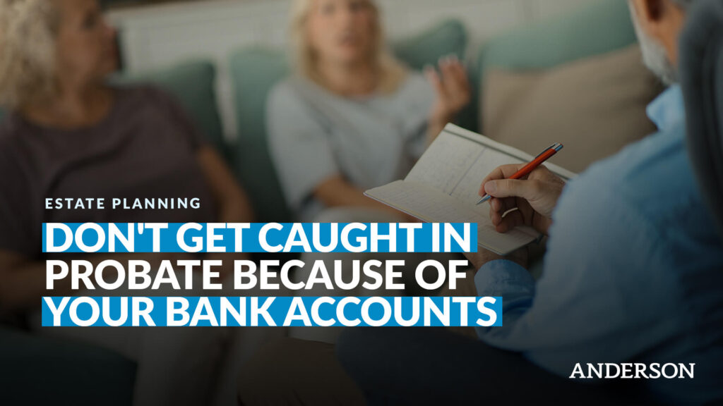 Don’t Get Caught In Probate Because Of Your Bank Accounts