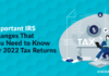 Important IRS Changes That You Need to Know for 2022 Tax Returns
